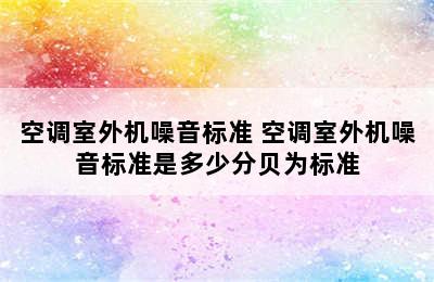 空调室外机噪音标准 空调室外机噪音标准是多少分贝为标准